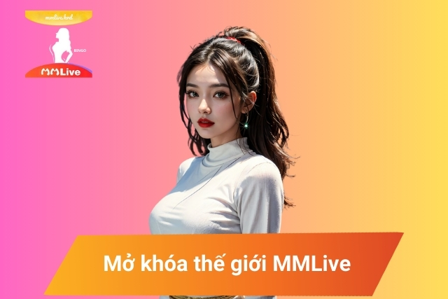 Mở khóa thế giới MMLive: Hướng dẫn đăng ký và đăng nhập đầy đủ nhất