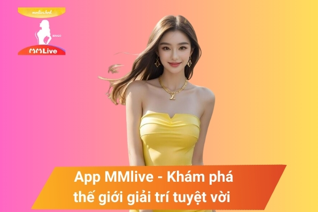 Khám phá thế giới giải trí tuyệt vời khi tải App MMlive